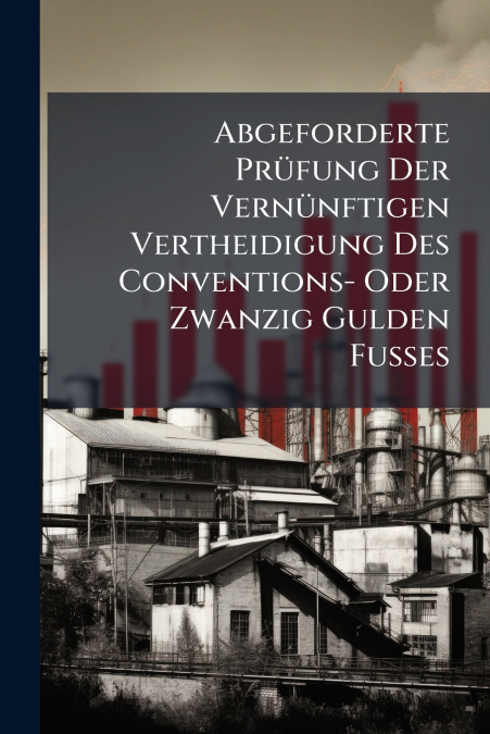Abgeforderte Prüfung Der Vernünftigen Vertheidigung Des Conventions- Oder Zwanzig Gulden Fusses