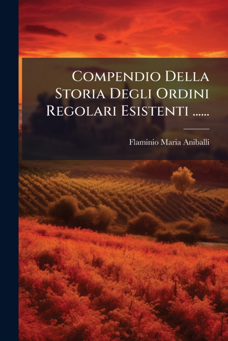 Compendio Della Storia Degli Ordini Regolari Esistenti ......