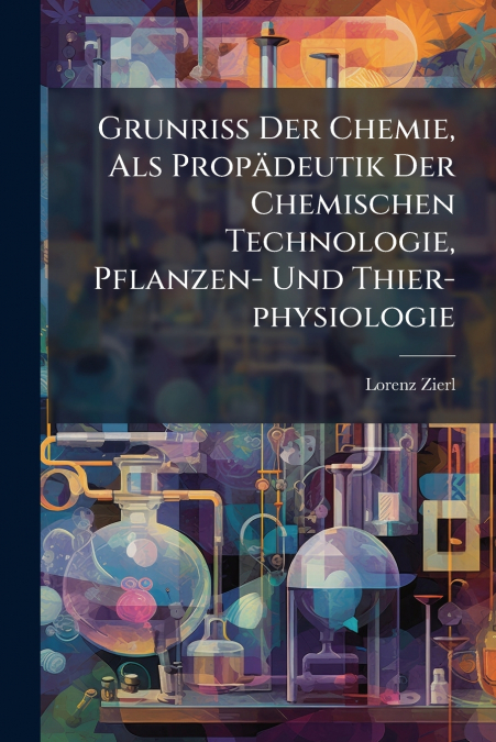 Grunriß Der Chemie, Als Propädeutik Der Chemischen Technologie, Pflanzen- Und Thier-physiologie