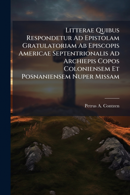 Litterae Quibus Respondetur Ad Epistolam Gratulatoriam Ab Episcopis Americae Septentrionalis Ad Archiepis Copos Coloniensem Et Posnaniensem Nuper Missam
