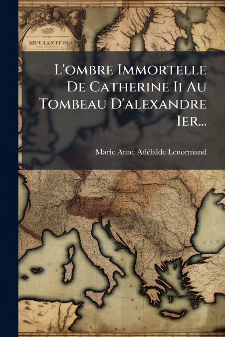 L’ombre Immortelle De Catherine Ii Au Tombeau D’alexandre Ier...
