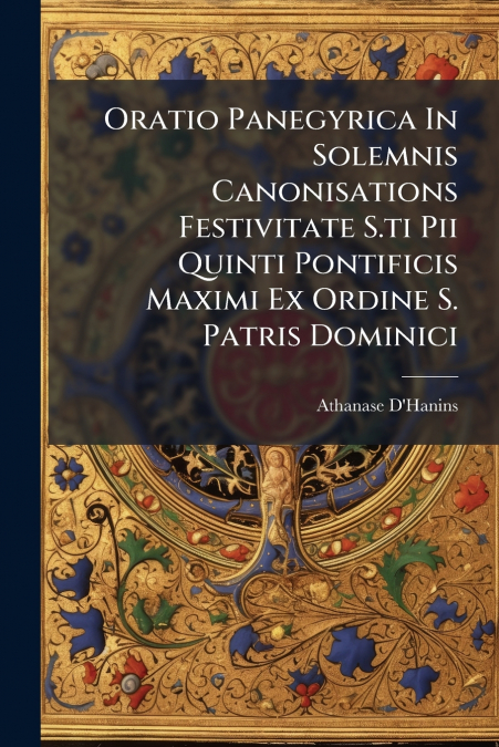 Oratio Panegyrica In Solemnis Canonisations Festivitate S.ti Pii Quinti Pontificis Maximi Ex Ordine S. Patris Dominici