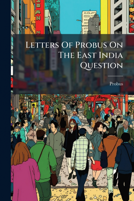 Letters Of Probus On The East India Question