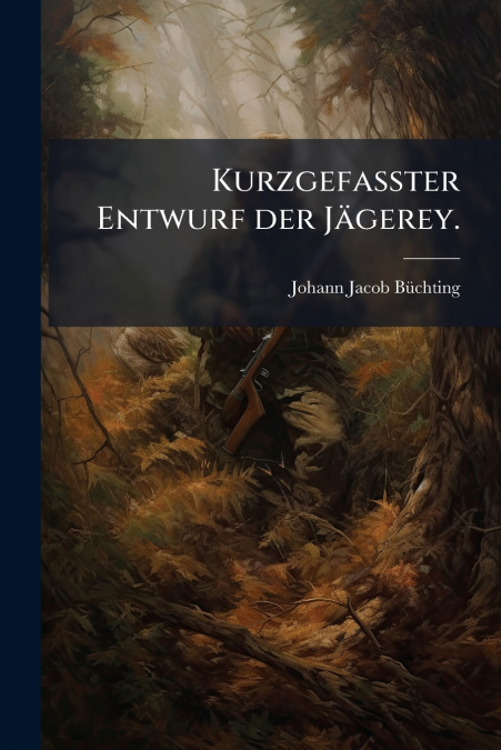 Kurzgefasster Entwurf der Jägerey.