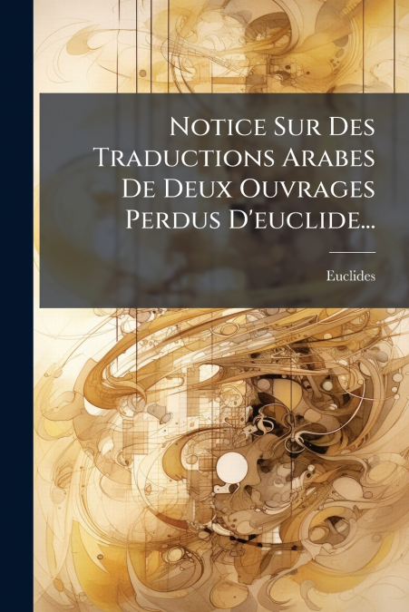 Notice Sur Des Traductions Arabes De Deux Ouvrages Perdus D’euclide...