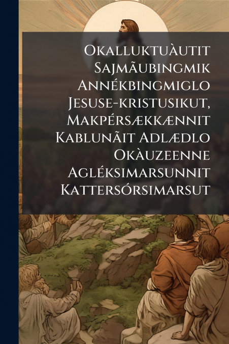 Okalluktuàutit Sajmãubingmik Annékbingmiglo Jesuse-kristusikut, Makpérsækkænnit Kablunãit Adlædlo Okàuzeenne Agléksimarsunnit Kattersórsimarsut