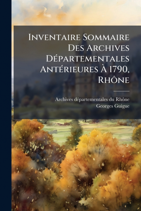 Inventaire Sommaire Des Archives Départementales Antérieures À 1790, Rhône