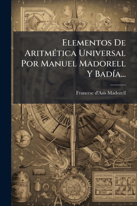 Elementos De Aritmética Universal Por Manuel Madorell Y Badía...