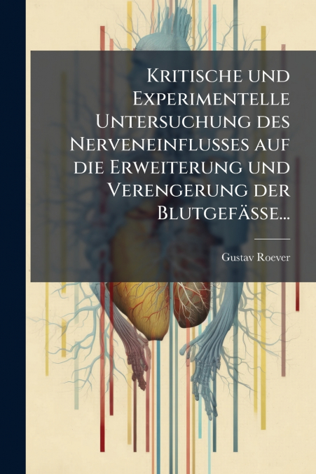 Kritische und Experimentelle Untersuchung des Nerveneinflusses auf die Erweiterung und Verengerung der Blutgefässe...