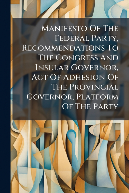 Manifesto Of The Federal Party, Recommendations To The Congress And Insular Governor, Act Of Adhesion Of The Provincial Governor, Platform Of The Party