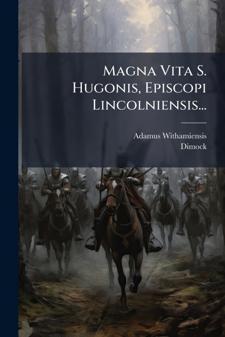 Magna Vita S. Hugonis, Episcopi Lincolniensis...