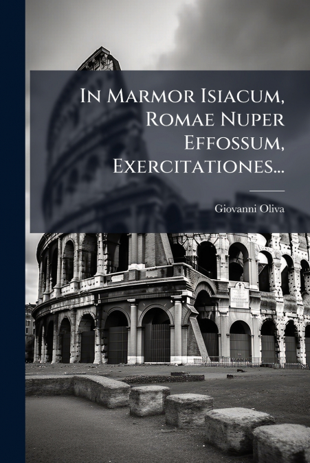 In Marmor Isiacum, Romae Nuper Effossum, Exercitationes...