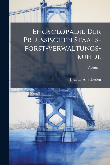 Encyclopädie Der Preussischen Staats-forst-verwaltungs-kunde; Volume 1