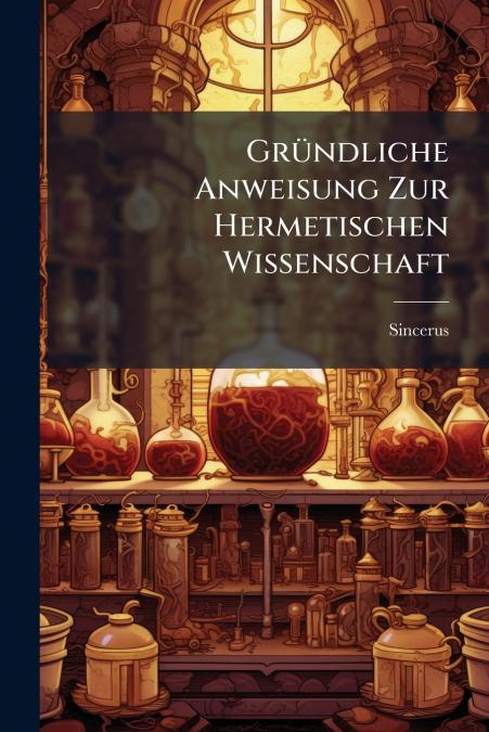 Gründliche Anweisung Zur Hermetischen Wissenschaft