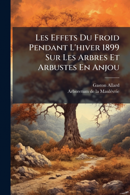 Les Effets Du Froid Pendant L’hiver 1899 Sur Les Arbres Et Arbustes En Anjou