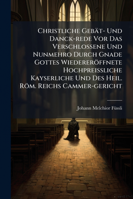 Christliche Gebät- Und Danck-rede Vor Das Verschlossene Und Nunmehro Durch Gnade Gottes Wiedereröffnete Hochpreißliche Kayserliche Und Des Heil. Röm. Reichs Cammer-gericht
