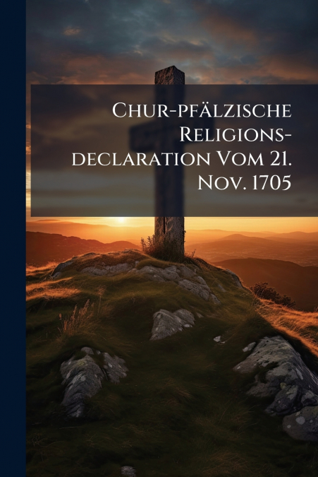 Chur-pfälzische Religions-declaration Vom 21. Nov. 1705