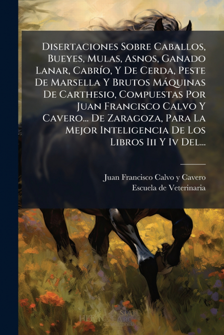 Disertaciones Sobre Caballos, Bueyes, Mulas, Asnos, Ganado Lanar, Cabrío, Y De Cerda, Peste De Marsella Y Brutos Máquinas De Carthesio, Compuestas Por Juan Francisco Calvo Y Cavero... De Zaragoza, Par