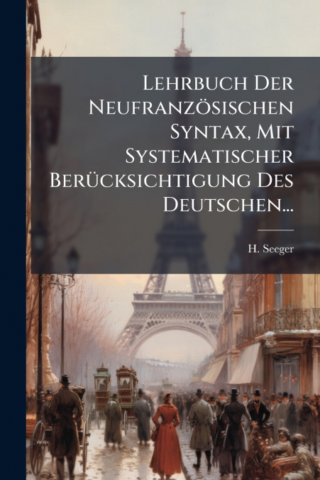 Lehrbuch Der Neufranzösischen Syntax, Mit Systematischer Berücksichtigung Des Deutschen...