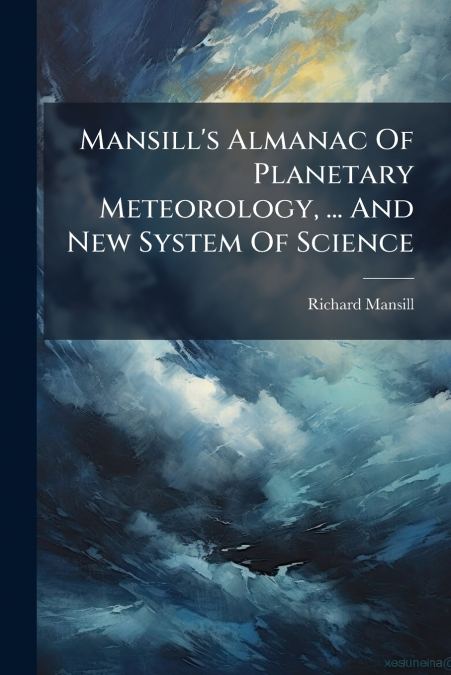 Mansill’s Almanac Of Planetary Meteorology, ... And New System Of Science