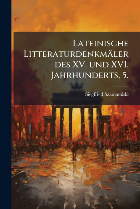 Lateinische Litteraturdenkmäler des XV. und XVI. Jahrhunderts, 5.