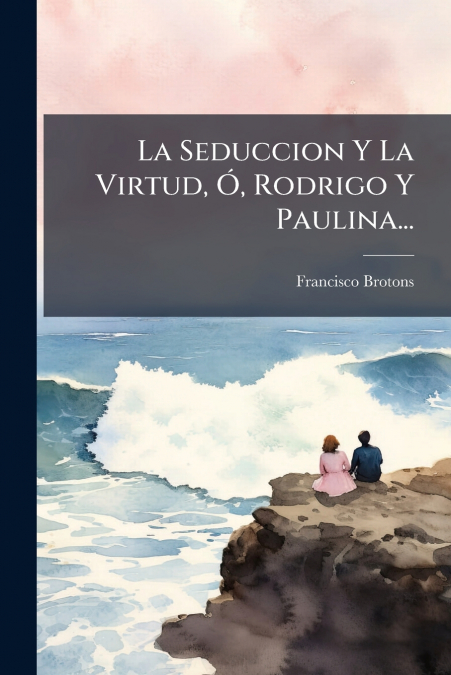 La Seduccion Y La Virtud, Ó, Rodrigo Y Paulina...