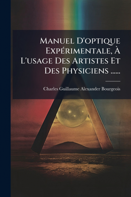 Manuel D’optique Expérimentale, À L’usage Des Artistes Et Des Physiciens ......