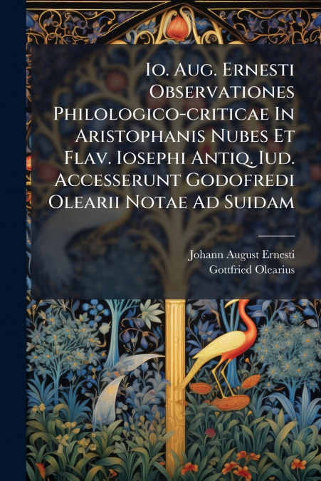 Io. Aug. Ernesti Observationes Philologico-criticae In Aristophanis Nubes Et Flav. Iosephi Antiq. Iud. Accesserunt Godofredi Olearii Notae Ad Suidam