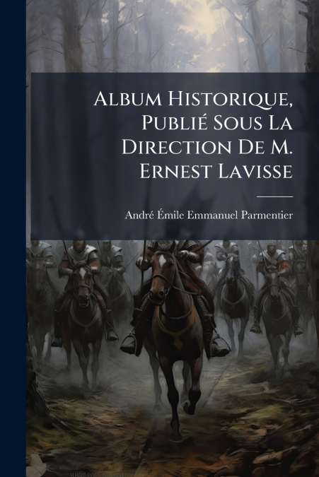 Album Historique, Publié Sous La Direction De M. Ernest Lavisse