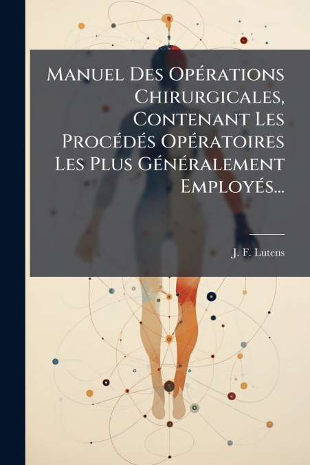 Manuel Des Opérations Chirurgicales, Contenant Les Procédés Opératoires Les Plus Généralement Employés...