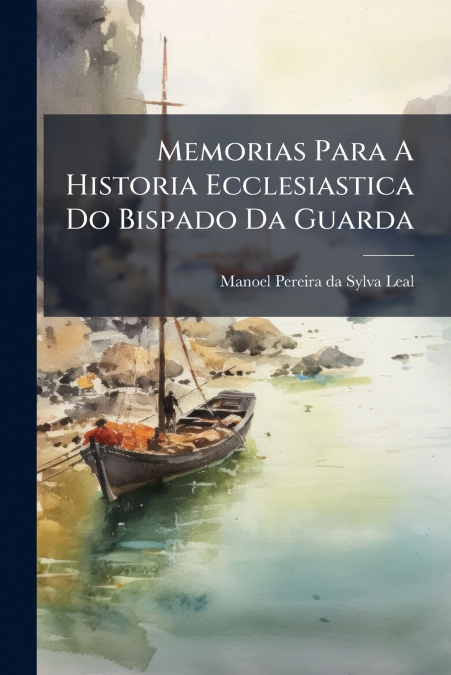 Memorias Para A Historia Ecclesiastica Do Bispado Da Guarda