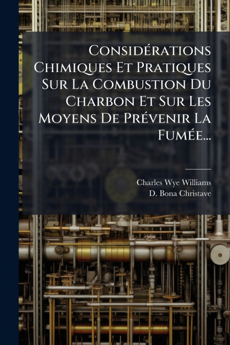 Considérations Chimiques Et Pratiques Sur La Combustion Du Charbon Et Sur Les Moyens De Prévenir La Fumée...