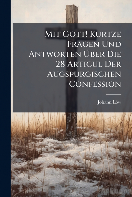 Mit Gott! Kurtze Fragen Und Antworten Über Die 28 Articul Der Augspurgischen Confession