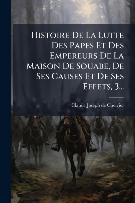 Histoire De La Lutte Des Papes Et Des Empereurs De La Maison De Souabe, De Ses Causes Et De Ses Effets, 3...