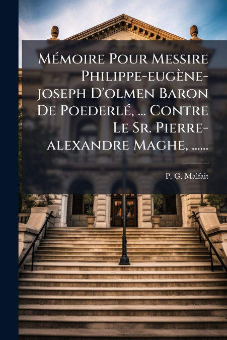 Mémoire Pour Messire Philippe-eugène-joseph D’olmen Baron De Poederlé, ... Contre Le Sr. Pierre-alexandre Maghe, ......