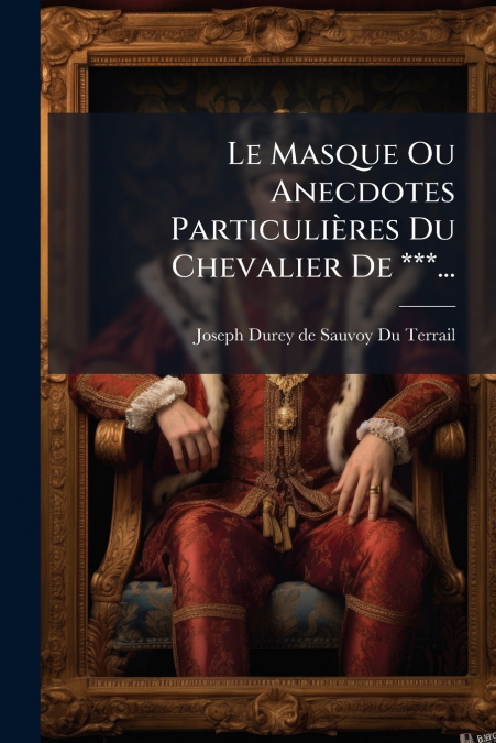Le Masque Ou Anecdotes Particulières Du Chevalier De ***...