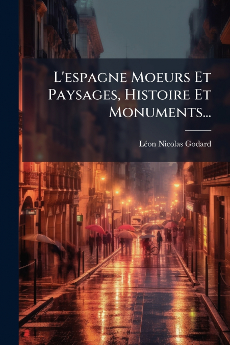L’espagne Moeurs Et Paysages, Histoire Et Monuments...