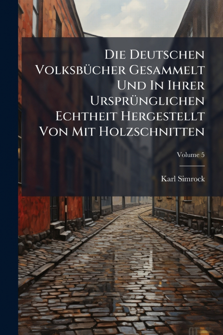 Die Deutschen Volksbücher Gesammelt Und In Ihrer Ursprünglichen Echtheit Hergestellt Von Mit Holzschnitten; Volume 5