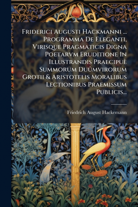 Friderici Augusti Hackmanni ... Programma De Eleganti, Virisque Pragmaticis Digna Poetarvm Eruditione In Illustrandis Praecipuè Summorum Duûmvirorum Grotii & Aristotelis Moralibus Lectionibus Praemiss