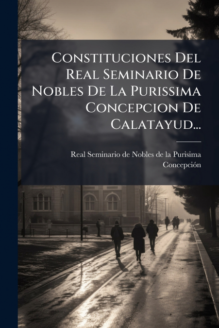 Constituciones Del Real Seminario De Nobles De La Purissima Concepcion De Calatayud...