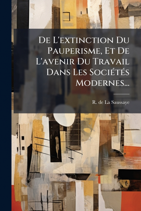 De L’extinction Du Pauperisme, Et De L’avenir Du Travail Dans Les Sociétés Modernes...