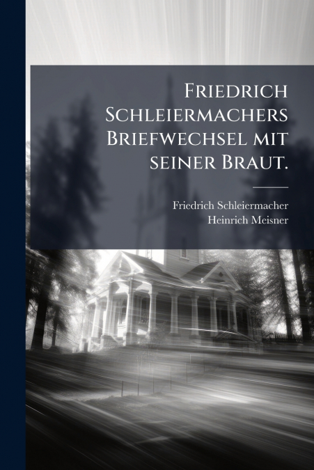 Friedrich Schleiermachers Briefwechsel mit seiner Braut.