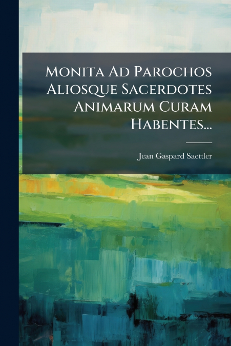 Monita Ad Parochos Aliosque Sacerdotes Animarum Curam Habentes...