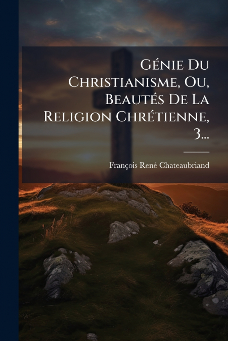 Génie Du Christianisme, Ou, Beautés De La Religion Chrétienne, 3...