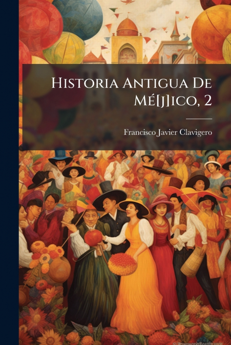 Historia Antigua De Mé[j]ico, 2