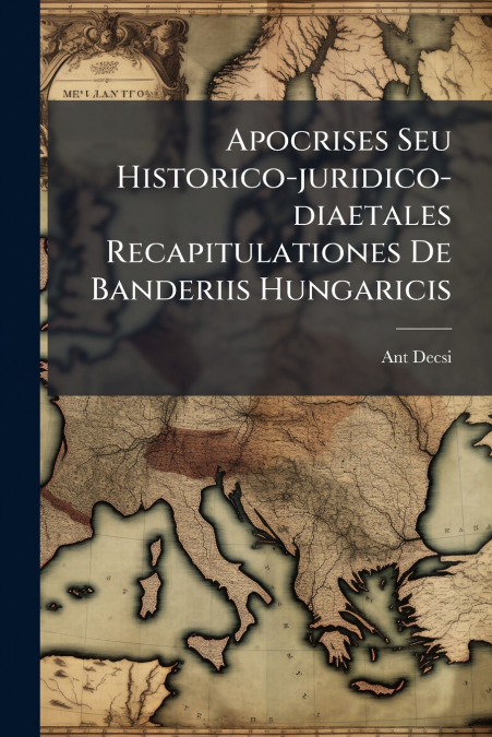 Apocrises Seu Historico-juridico-diaetales Recapitulationes De Banderiis Hungaricis