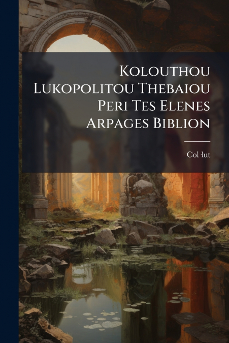 Kolouthou Lukopolitou Thebaiou Peri Tes Elenes Arpages Biblion