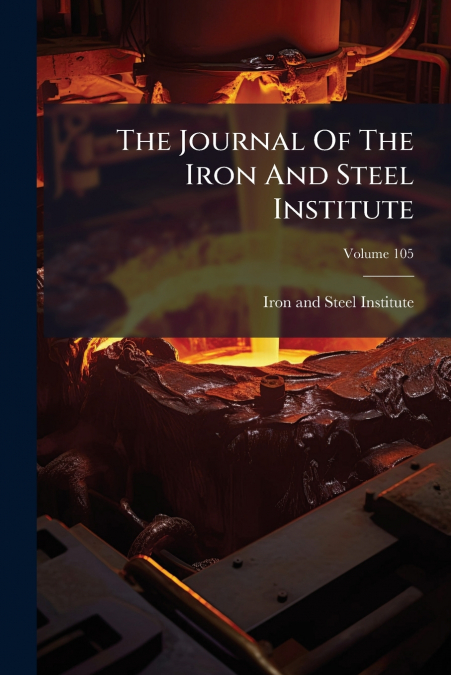 The Journal Of The Iron And Steel Institute; Volume 105