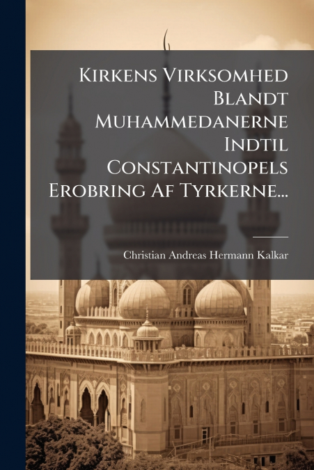 Kirkens Virksomhed Blandt Muhammedanerne Indtil Constantinopels Erobring Af Tyrkerne...