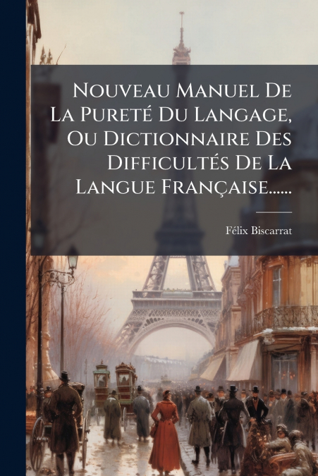 Nouveau Manuel De La Pureté Du Langage, Ou Dictionnaire Des Difficultés De La Langue Française......